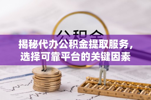 富顺揭秘代办公积金提取服务，选择可靠平台的关键因素