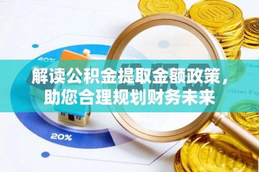 富顺解读公积金提取金额政策，助您合理规划财务未来
