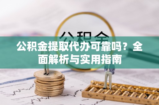 富顺公积金提取代办可靠吗？全面解析与实用指南
