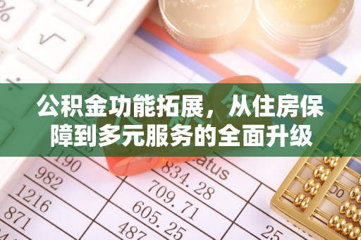 富顺公积金功能拓展，从住房保障到多元服务的全面升级