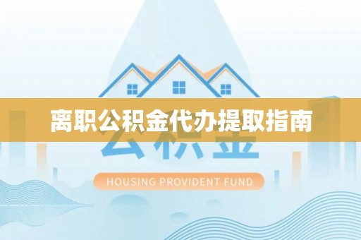 富顺离职公积金代办提取指南