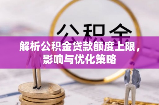 富顺解析公积金贷款额度上限，影响与优化策略