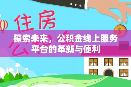 富顺探索未来，公积金线上服务平台的革新与便利