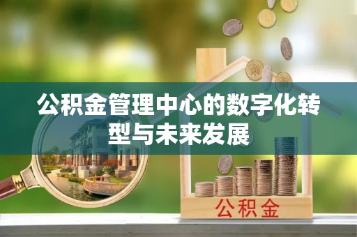 富顺公积金管理中心的数字化转型与未来发展