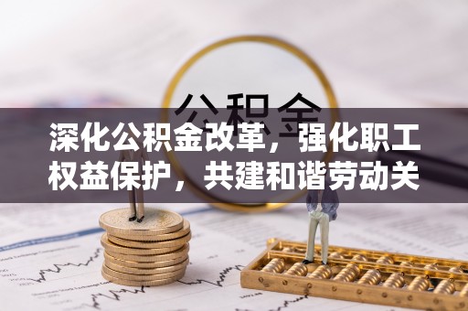 富顺深化公积金改革，强化职工权益保护，共建和谐劳动关系