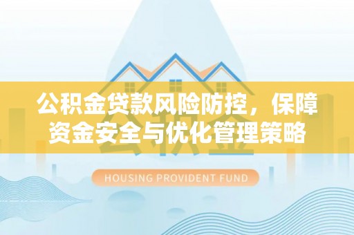 富顺公积金贷款风险防控，保障资金安全与优化管理策略
