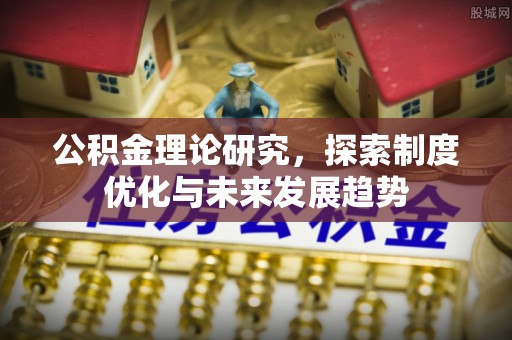 富顺公积金理论研究，探索制度优化与未来发展趋势