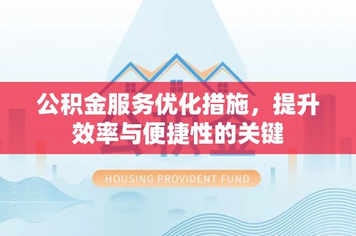 富顺公积金服务优化措施，提升效率与便捷性的关键