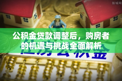 富顺公积金贷款调整后，购房者的机遇与挑战全面解析