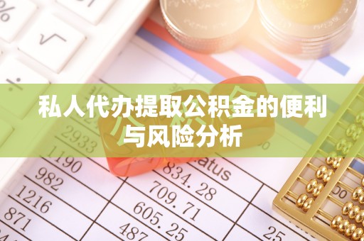 富顺私人代办提取公积金的便利与风险分析