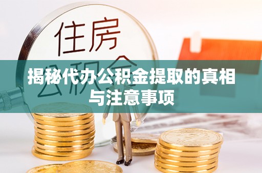 富顺揭秘代办公积金提取的真相与注意事项