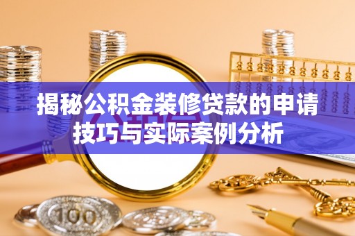 富顺揭秘公积金装修贷款的申请技巧与实际案例分析