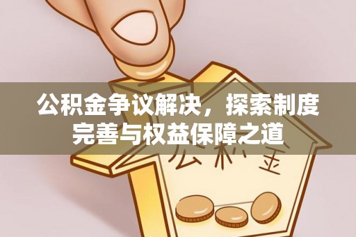 富顺公积金争议解决，探索制度完善与权益保障之道