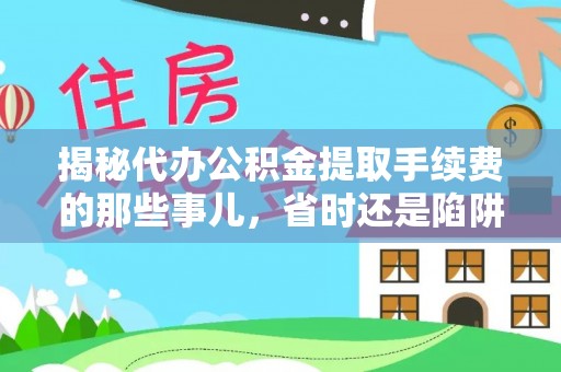 富顺揭秘代办公积金提取手续费的那些事儿，省时还是陷阱？