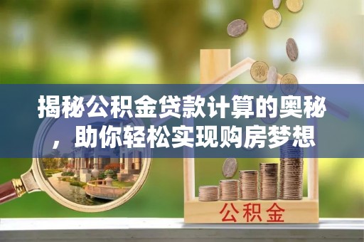 富顺揭秘公积金贷款计算的奥秘，助你轻松实现购房梦想