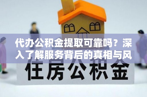 富顺代办公积金提取可靠吗？深入了解服务背后的真相与风险