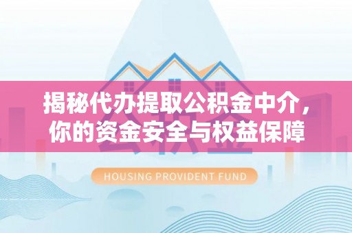 富顺揭秘代办提取公积金中介，你的资金安全与权益保障