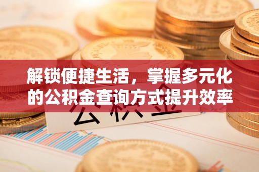 富顺解锁便捷生活，掌握多元化的公积金查询方式提升效率
