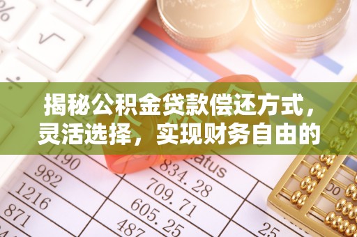 富顺揭秘公积金贷款偿还方式，灵活选择，实现财务自由的智慧之道