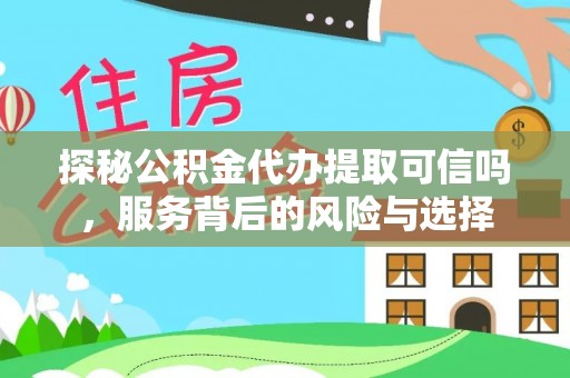 富顺探秘公积金代办提取可信吗，服务背后的风险与选择
