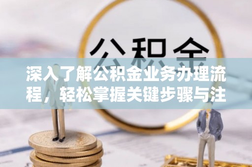 富顺深入了解公积金业务办理流程，轻松掌握关键步骤与注意事项