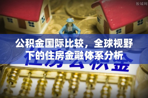 富顺公积金国际比较，全球视野下的住房金融体系分析