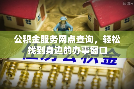 富顺公积金服务网点查询，轻松找到身边的办事窗口